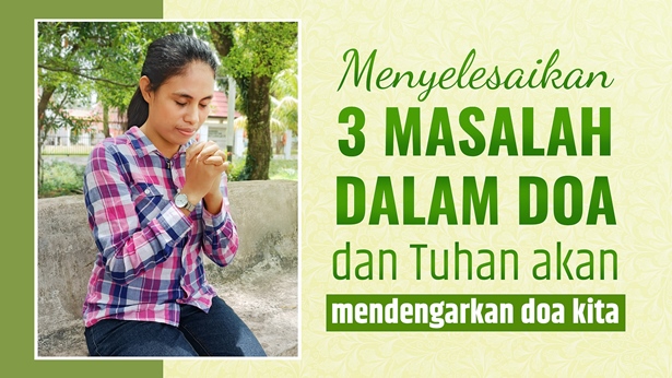 Menyelesaikan 3 masalah dalam doa dan Tuhan akan mendengarkan doa kita